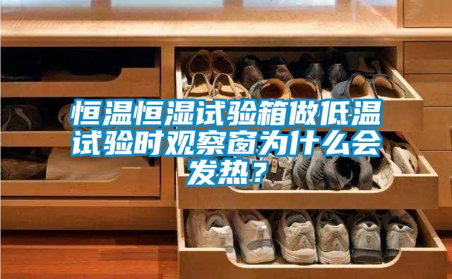 恒溫恒濕試驗箱做低溫試驗時觀察窗為什么會發熱？