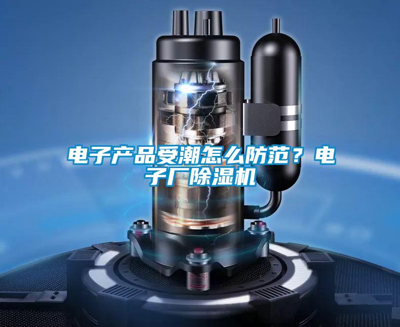 電子產品受潮怎么防范？電子廠除濕機