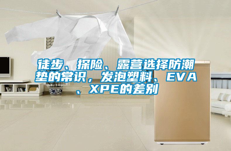 徒步、探險、露營選擇防潮墊的常識,發泡塑料、EVA、XPE的差別
