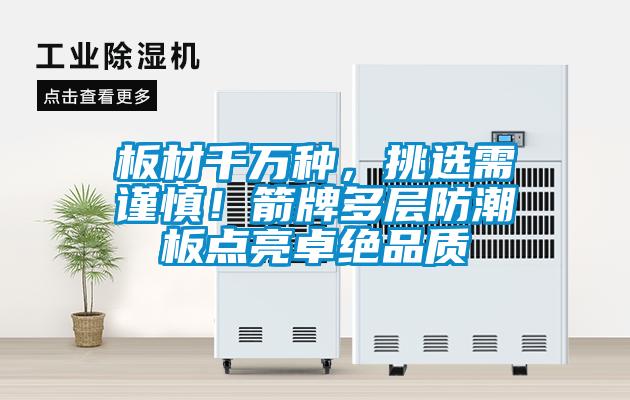 板材千萬種,挑選需謹(jǐn)慎!箭牌多層防潮板點(diǎn)亮卓絕品質(zhì)