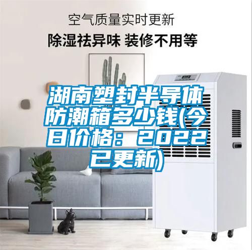 湖南塑封半導(dǎo)體防潮箱多少錢(今日價(jià)格:2022已更新)