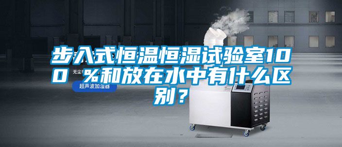 步入式恒溫恒濕試驗室100 %和放在水中有什么區別？