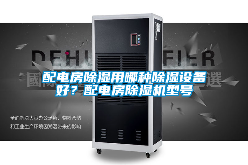 配電房除濕用哪種除濕設備好？配電房除濕機型號