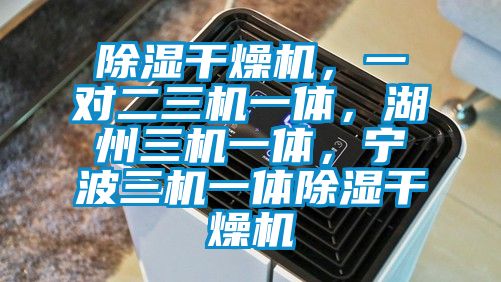 除濕干燥機，一對二三機一體，湖州三機一體，寧波三機一體除濕干燥機