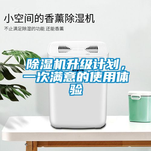 除濕機(jī)升級(jí)計(jì)劃,一次滿(mǎn)意的使用體驗(yàn)