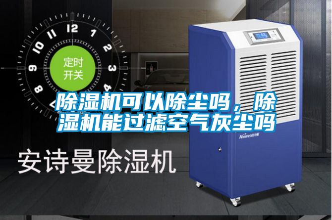 除濕機可以除塵嗎,除濕機能過濾空氣灰塵嗎