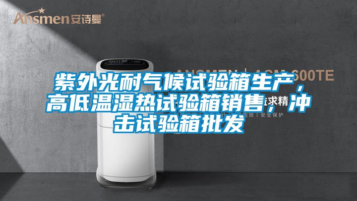 紫外光耐氣候試驗箱生產(chǎn)，高低溫濕熱試驗箱銷售，沖擊試驗箱批發(fā)