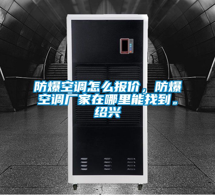 防爆空調(diào)怎么報價,防爆空調(diào)廠家在哪里能找到。紹興