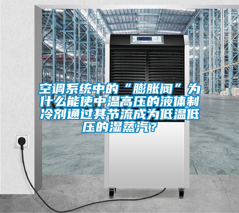 空調(diào)系統(tǒng)中的“膨脹閥”為什么能使中溫高壓的液體制冷劑通過其節(jié)流成為低溫低壓的濕蒸汽?