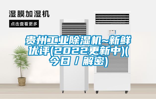 貴州工業(yè)除濕機(jī)~新鮮優(yōu)評(píng)(2022更新中)(今日/解密)