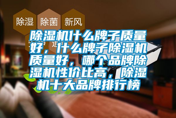 除濕機(jī)什么牌子質(zhì)量好，什么牌子除濕機(jī)質(zhì)量好，哪個(gè)品牌除濕機(jī)性?xún)r(jià)比高，除濕機(jī)十大品牌排行榜