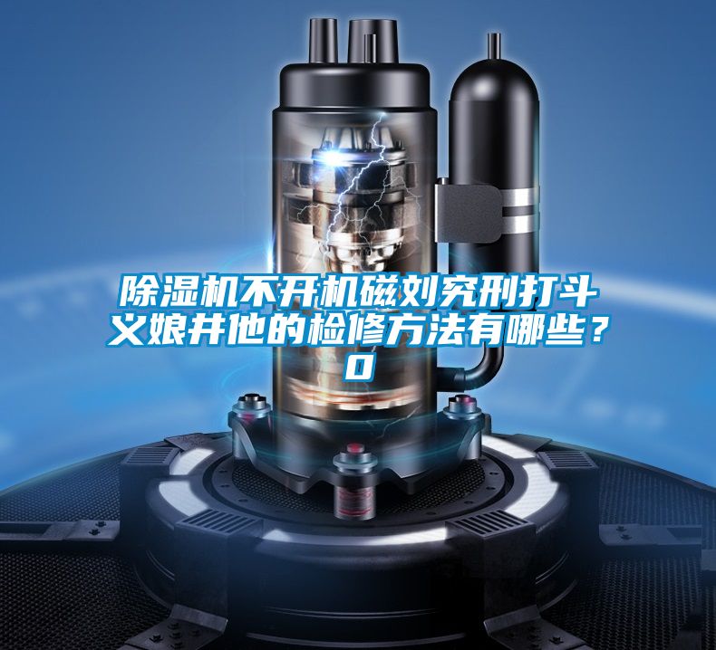 除濕機(jī)不開機(jī)磁劉究刑打斗義娘井他的檢修方法有哪些?0