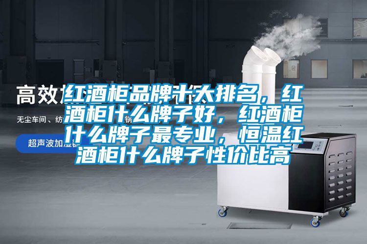 紅酒柜品牌十大排名,紅酒柜什么牌子好,紅酒柜什么牌子最專(zhuān)業(yè),恒溫紅酒柜什么牌子性?xún)r(jià)比高