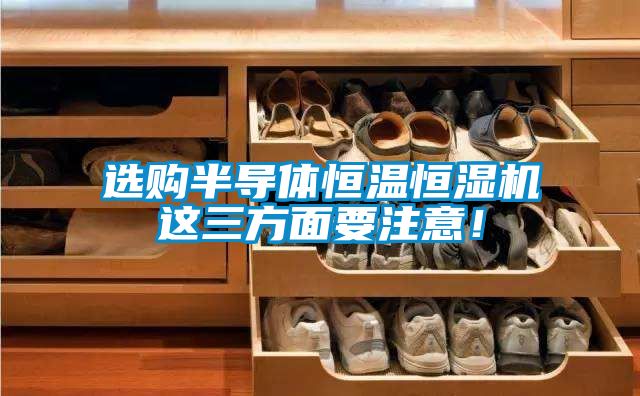 選購半導體恒溫恒濕機這三方面要注意！