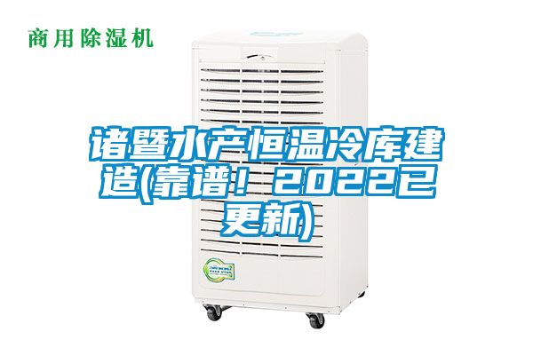 諸暨水產(chǎn)恒溫冷庫建造(靠譜!2022已更新)