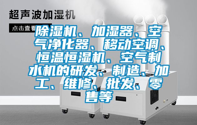 除濕機、加濕器、空氣凈化器、移動空調、恒溫恒濕機、空氣制水機的研發、制造、加工、維修、批發、零售等
