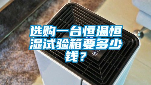 選購一臺恒溫恒濕試驗箱要多少錢？