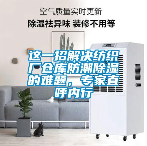 這一招解決紡織廠倉(cāng)庫(kù)防潮除濕的難題,專家直呼內(nèi)行