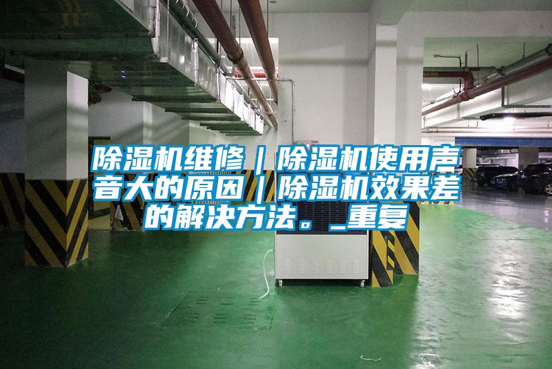 除濕機(jī)維修｜除濕機(jī)使用聲音大的原因｜除濕機(jī)效果差的解決方法。_重復(fù)