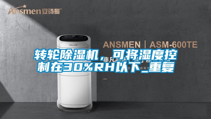 轉(zhuǎn)輪除濕機，可將濕度控制在30%RH以下_重復(fù)