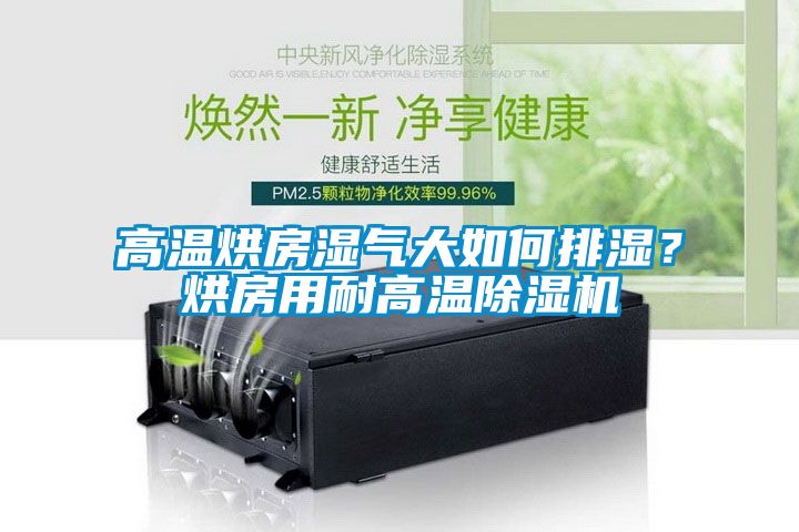 高溫烘房濕氣大如何排濕？烘房用耐高溫除濕機