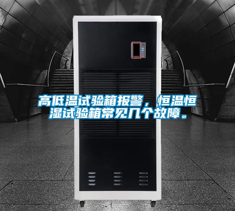 高低溫試驗箱報警,恒溫恒濕試驗箱常見幾個故障。