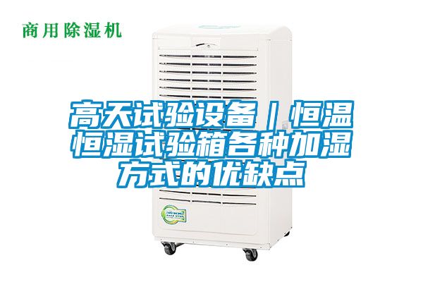 高天試驗(yàn)設(shè)備|恒溫恒濕試驗(yàn)箱各種加濕方式的優(yōu)缺點(diǎn)