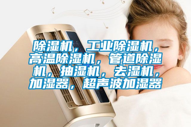 除濕機,工業(yè)除濕機,高溫除濕機,管道除濕機,抽濕機,去濕機,加濕器,超聲波加濕器